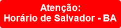 Atenção:                                      Horário de Salvador - BA