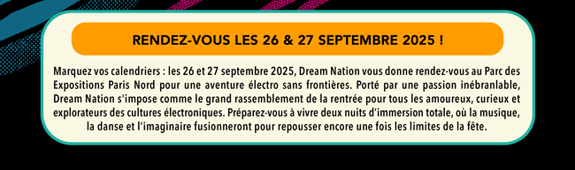 Marquez vos calendriers : les 26 et 27 septembre 2025, Dream Nation vous donne rendez-vous au Parc des Expositions Paris Nord pour une aventure &eacute;lectro sans fronti&egrave;res.