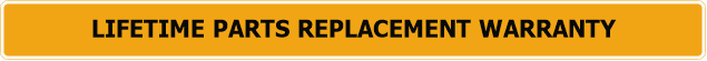 LIFETIME PARTS REPLACEMENT WARRANTY