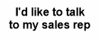 I'd like to talk
to my sales rep