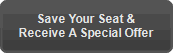 Save Your Seat &
Receive A Special Offer