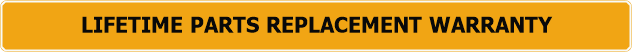 LIFETIME PARTS REPLACEMENT WARRANTY